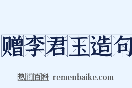赠李君玉造句是什么意思的图片